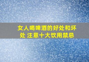 女人喝啤酒的好处和坏处 注意十大饮用禁忌